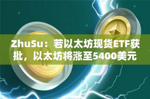 ZhuSu：若以太坊现货ETF获批，以太坊将涨至5400美元