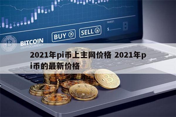 2021年pi币上主网价格 2021年pi币的最新价格 第1张