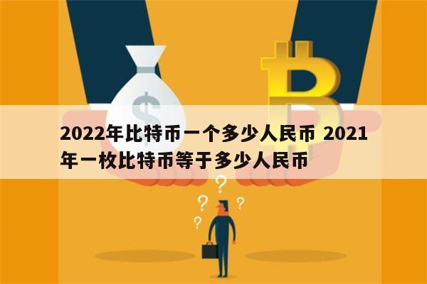 2022年比特币一个多少人民币 2021年一枚比特币等于多少人民币 第1张