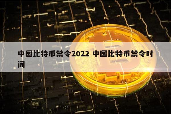 中国比特币禁令2022 中国比特币禁令时间 第1张